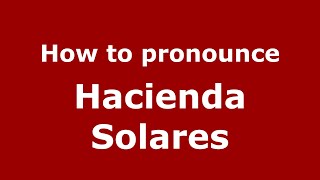 How to pronounce Hacienda Solares