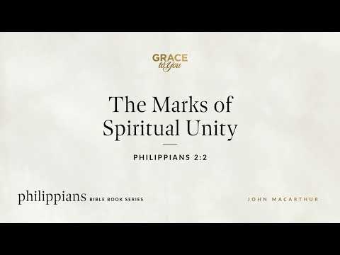 The Marks of Spiritual Unity (Philippians 2:2) John MacArthur