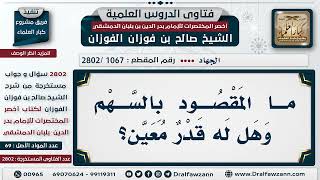 صورة [1067 -2802] ما المقصود بالسهم في الجهاد وهل له قدر معين؟ - الشيخ صالح الفوزان