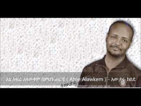 Afrie Alawkem (እኔ አፍሬ አላውቅም ስምህን ጠርቼ) - Awtaru Kebede