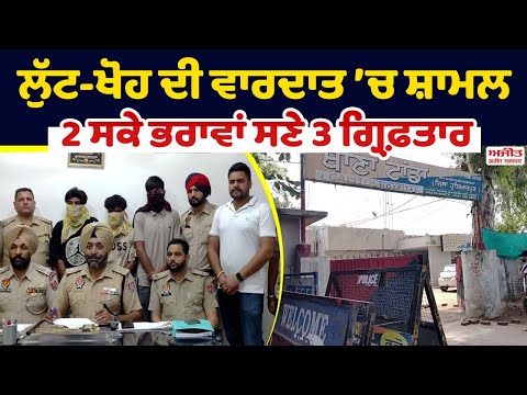 ਲੁੱਟ-ਖੋਹ ਦੀ ਵਾਰਦਾਤ ’ਚ ਸ਼ਾਮਲ 2 ਸਕੇ ਭਰਾਵਾਂ ਸਣੇ 3 ਗ੍ਰਿਫ਼ਤਾਰ