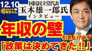 国民民主党•玉木雄一郎代表インタビュー 年収の壁引き上げ必ず ｢政策は決めてきた‼︎｣ 【公式】おはよう寺ちゃん　12月10日(水)