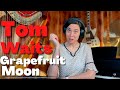 Tom Waits, Grapefruit Moon - A Classical Musician’s First Listen and Reaction