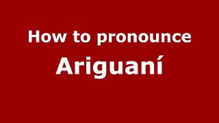 How to pronounce Ariguaní