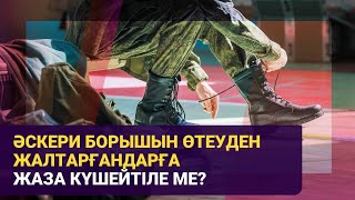 Әскери борышын өтеуден жалтарғандарға жаза күшейтіле ме?
