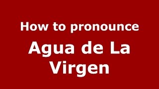 How to pronounce Agua De La Virgen