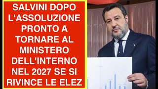 SALVINI DOPO L'ASSOLUZIONE PRONTO A TORNARE AL MINISTERO DELL'INTERNO NEL 2027 SE SI RIVINCE LE ELEZ