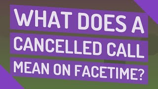 What does a Cancelled Call mean on Facetime
