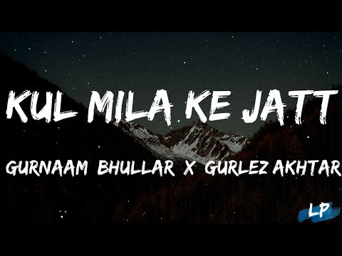Kul Mila Ke Jatt Lyrics | Gurnam Bhullar | Gurlez Akhtar | Latest Punjabi Songs 2022 | Lyrical Video
