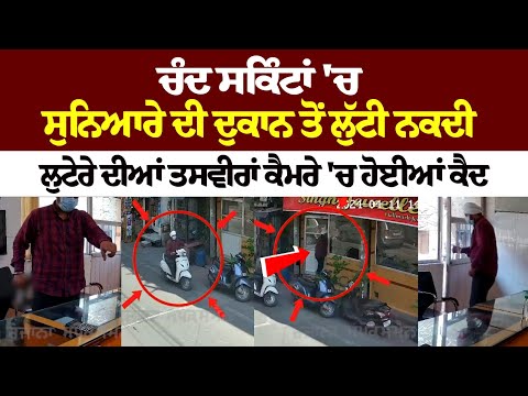 ਚੰਦ ਸਕਿੰਟਾਂ 'ਚ ਸੁਨਿਆਰੇ ਦੀ ਦੁਕਾਨ ਤੋਂ ਲੁੱਟੀ ਨਕਦੀ, ਲੁਟੇਰੇ ਦੀਆਂ ਤਸਵੀਰਾਂ ਕੈਮਰੇ 'ਚ ਹੋਈਆਂ ਕੈਦ