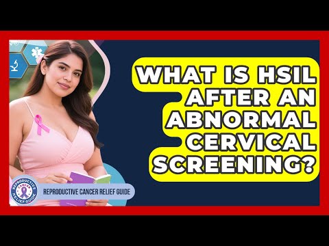 What Is HSIL After An Abnormal Cervical Screening? - Reproductive Cancer Relief Guide