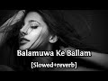 Video बलमुआ के बलम Balamua Ke Balam Bhojpuri Song Slowed Reverb