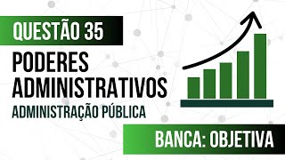 Questão 35 - Administração Pública - Poderes Administrativos - OBJETIVA 
