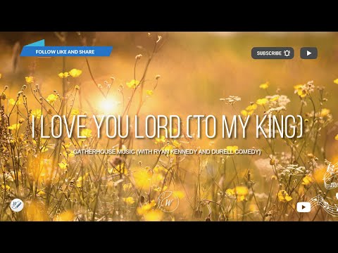 I Love You Lord (To My King) by Gatherhouse Music | Lyric Video by WordShip