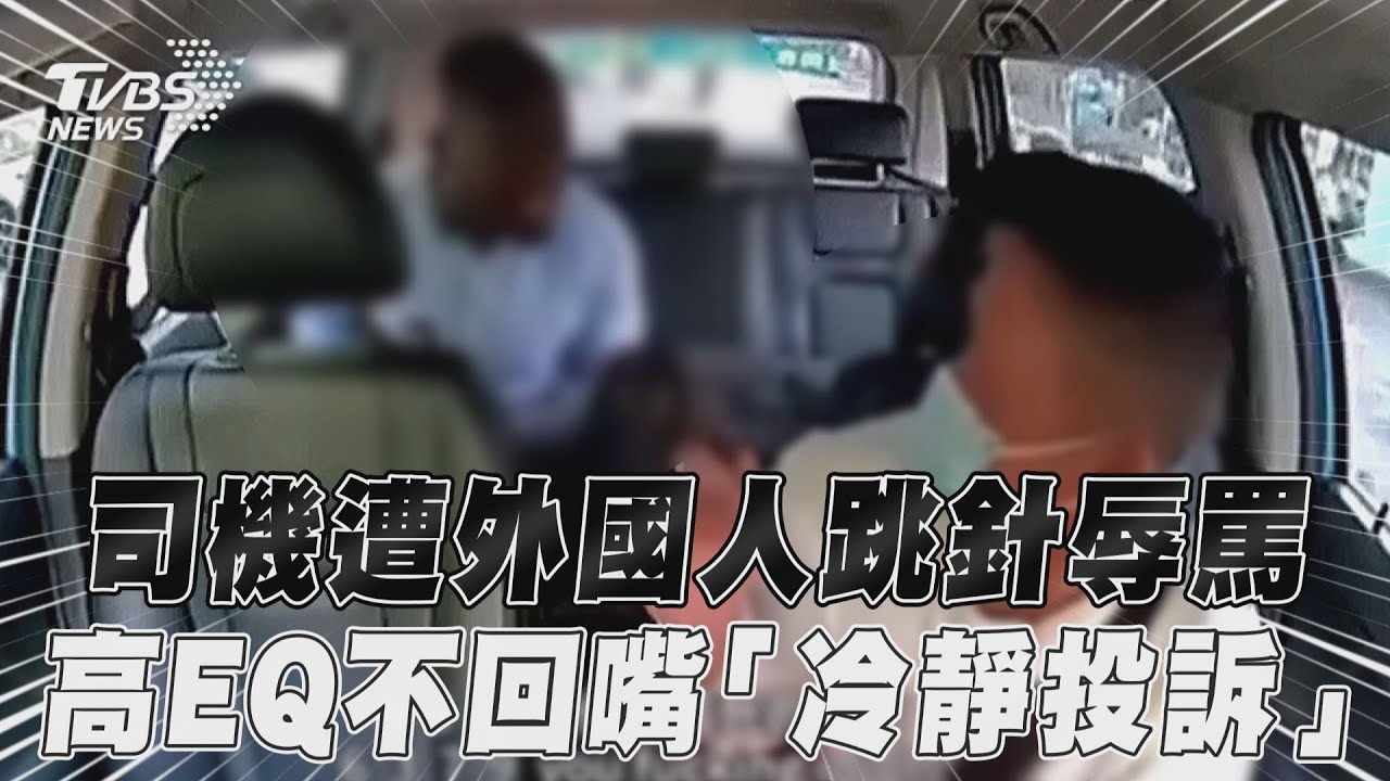 影音/司機遭外國人跳針辱罵 高EQ不回嘴「冷靜投訴」
