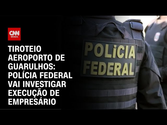 Tiroteio Aeroporto de Guarulhos: Polícia federal vai investigar execução de empresário | AGORA CNN
