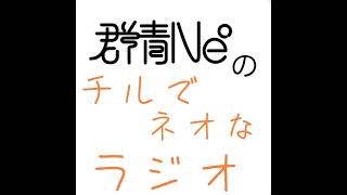 群青Ne°のチルでネオなラジオVol.110