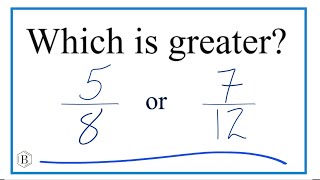 Which fraction is greater, 5/8 or 7/12