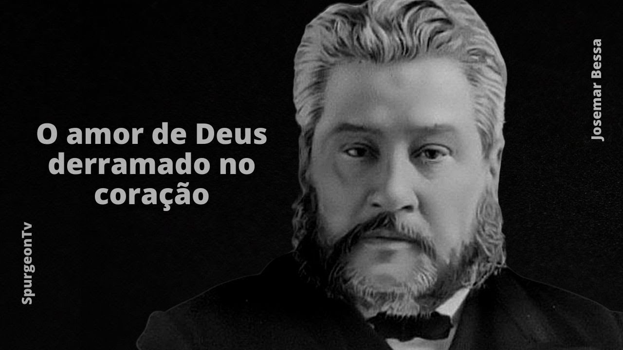 O Amor de Deus derramado no Coração | C. H. Spurgeon ( 1834 - 1892 )