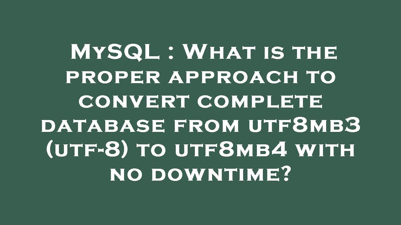 MySQL : What is the proper approach to convert complete database from utf8mb3 (utf-8) to utf8mb4 wit