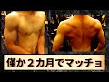 逸材発見!僅か2カ月の筋トレで、マッチョになりました