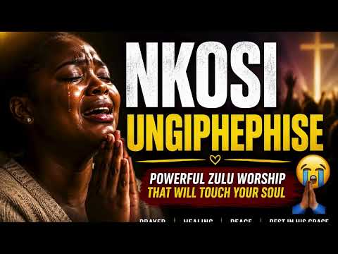 😭 NKOSI UNGIPHEPHISE | Powerful Zulu Worship That Will Touch Your Soul 🙏