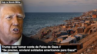 Trump quer tomar conta da Faixa de Gaza – “Se preciso, enviarei soldados americanos para Gaza!”