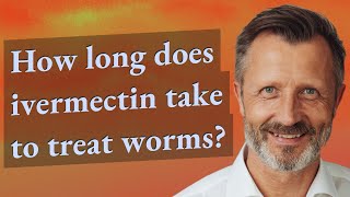 How long does ivermectin take to treat worms?