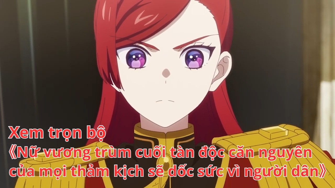 [Anime trọn bộ] Nữ vương trùm cuối tàn độc căn nguyên của mọi thảm kịch sẽ dốc sức vì người dân