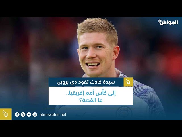 سيدة كادت تقود دي بروين إلى كأس أمم إفريقيا.. ما القصة؟