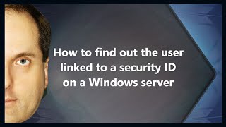 How to find out the user linked to a security ID on a Windows server