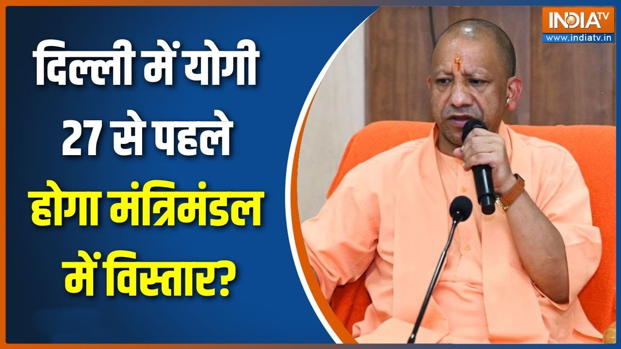 Breaking news: दिल्ली में योगी, 27 से पहले होगा मंत्रिमंडल में व?