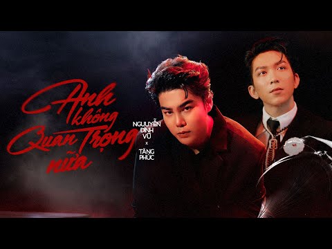 OFFICIAL MV | ANH KHÔNG QUAN TRỌNG NỮA | NGUYỄN ĐÌNH VŨ x TĂNG PHÚC