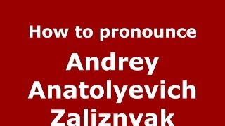 How to pronounce Andrey Anatolyevich Zaliznyak