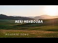 MERI MEHBOOBA REVERSE SONG