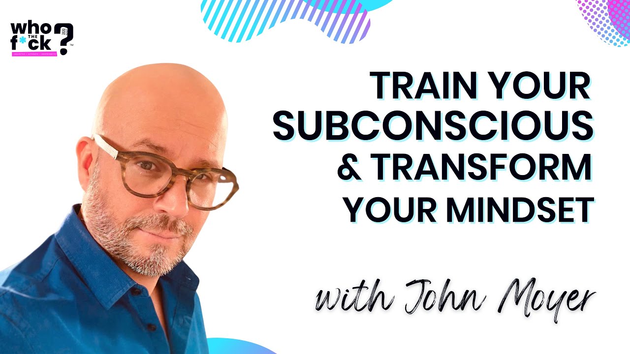 Train Your Subconscious & Transform Your Mindset with John Moyer