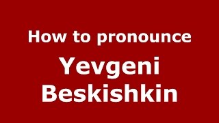 How to pronounce Yevgeni Beskishkin