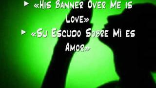 His Banner Over Me is Love / Su Escudo Sobre Mí es Amor