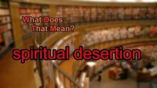 What does spiritual desertion mean?