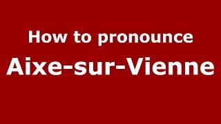 How to pronounce Aixe-Sur-Vienne