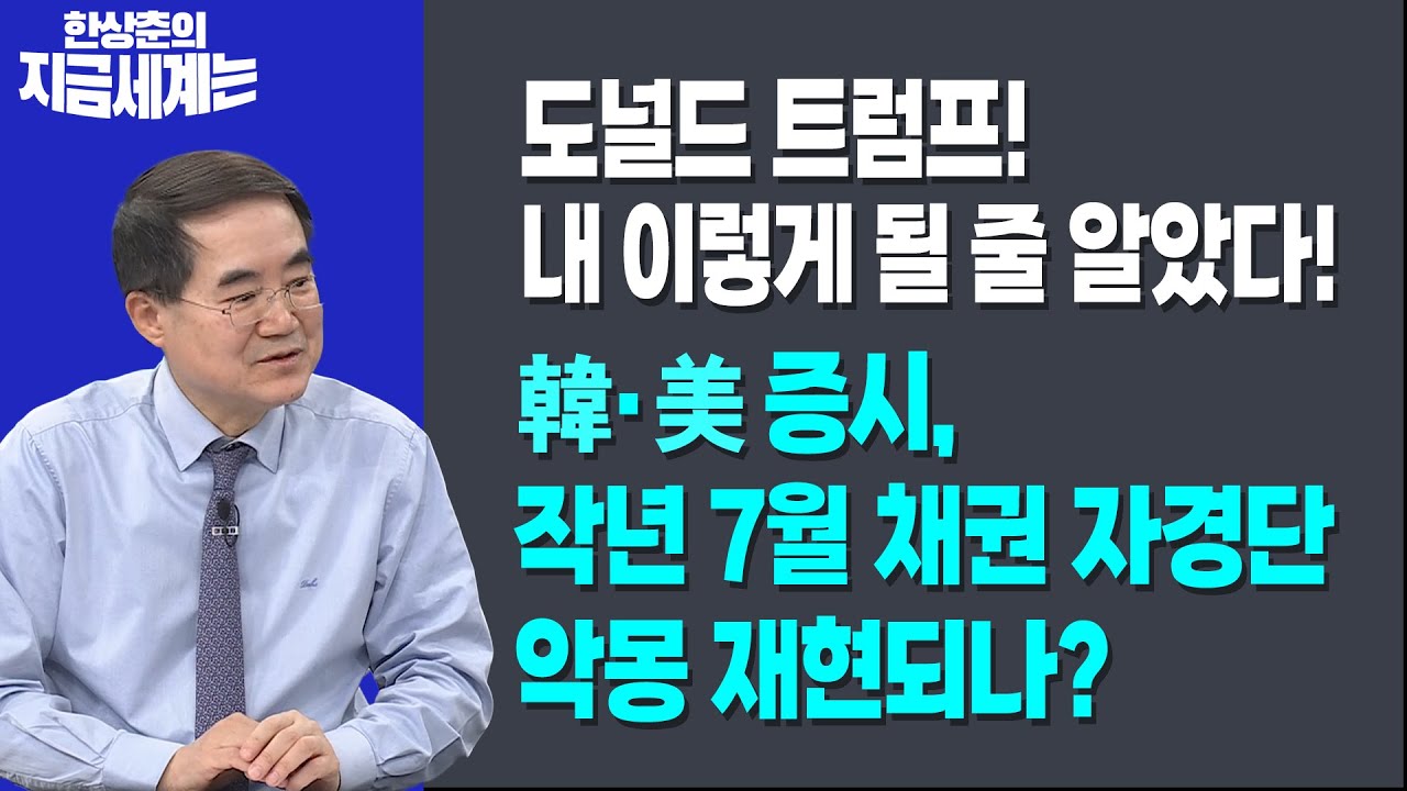 도널드 트럼프! 내 이렇게 될 줄 알았다!ㅣ韓·美증시, 작년 7월 채권 자경단 악몽 재현되나?ㅣ한상춘 한국