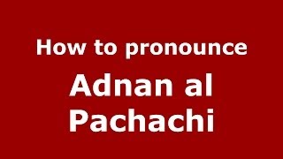 How to pronounce Adnan Al Pachachi
