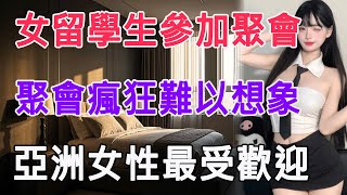 女留學生參加聚會，聚會瘋狂難以想象，亞洲女性最受歡迎 #情感故事 #生活 #中老年 #like #日常 #情感共鳴