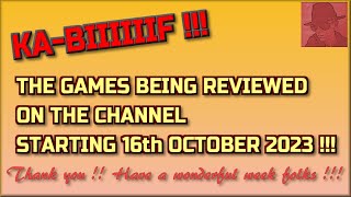 Ka-Biiiiiif !!  The Games being reviewed on the Channel starting 16th October 2023 are..