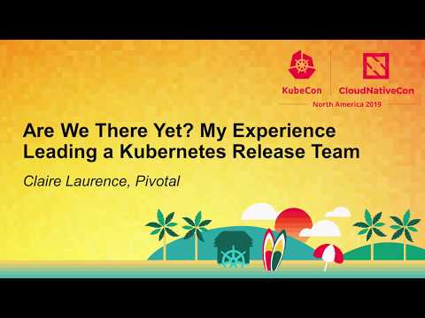 Are We There Yet? My Experience Leading a Kubernetes Release Team - Claire Laurence, Pivotal