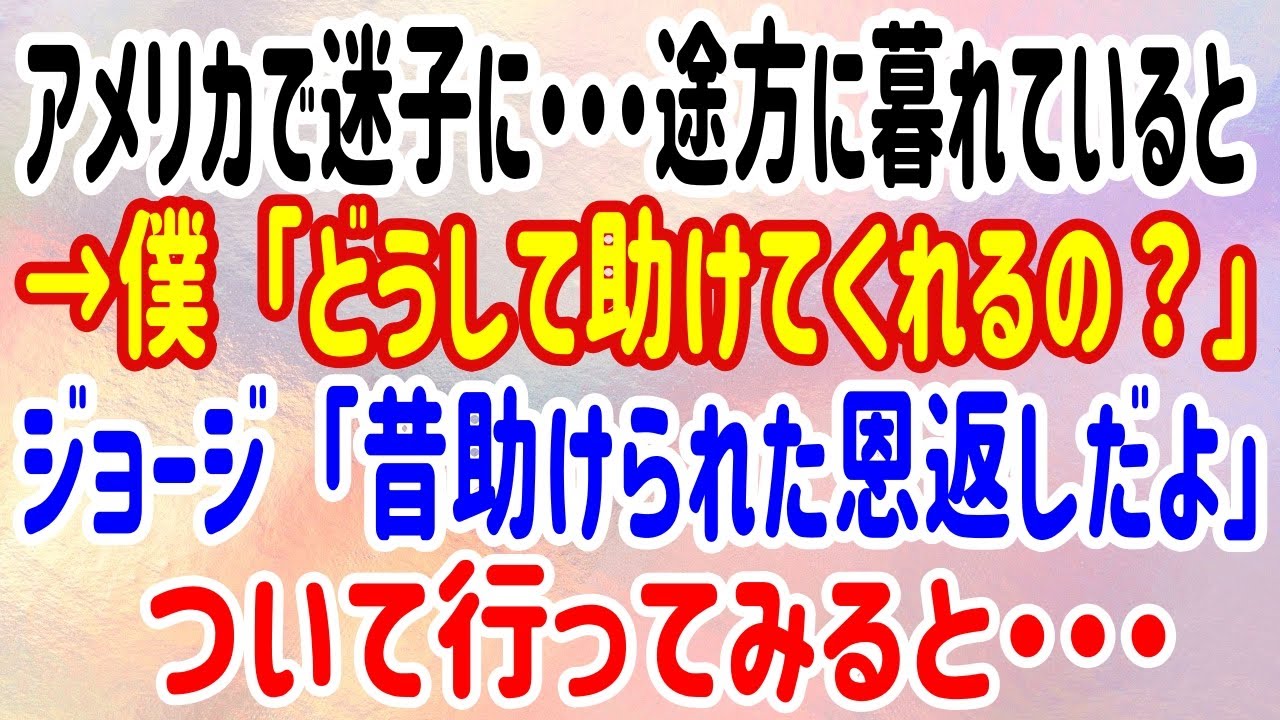 【スカッと】アメリカで迷子に・・・途方に暮れていると→僕「どうして助けてくれるの？」ジョージ「昔助けられた恩返しだよ」ついて行ってみると・・・