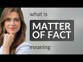 Matter of fact — MATTER OF FACT definition
