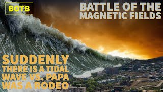 Battle of The Magnetic Fields: Day 29 - Suddenly There is a Tidal Wave vs. Papa Was a Rodeo