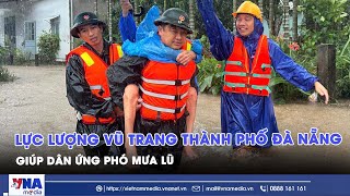 Lực lượng vũ trang thành phố Đà Nẵng giúp dân ứng phó mưa lũ - VNAMedia
