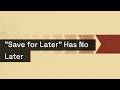 Save For Later Has No Later